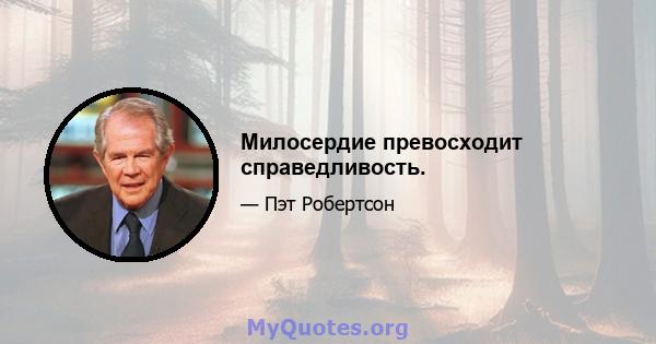 Милосердие превосходит справедливость.