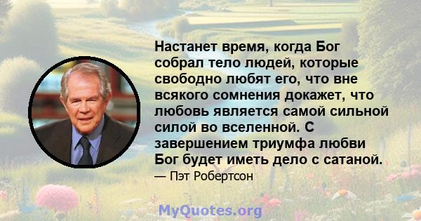 Настанет время, когда Бог собрал тело людей, которые свободно любят его, что вне всякого сомнения докажет, что любовь является самой сильной силой во вселенной. С завершением триумфа любви Бог будет иметь дело с сатаной.