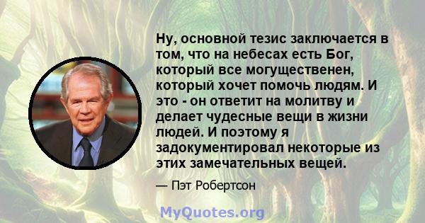 Ну, основной тезис заключается в том, что на небесах есть Бог, который все могущественен, который хочет помочь людям. И это - он ответит на молитву и делает чудесные вещи в жизни людей. И поэтому я задокументировал