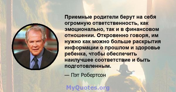 Приемные родители берут на себя огромную ответственность, как эмоционально, так и в финансовом отношении. Откровенно говоря, им нужно как можно больше раскрытия информации о прошлом и здоровье ребенка, чтобы обеспечить