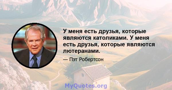 У меня есть друзья, которые являются католиками. У меня есть друзья, которые являются лютеранами.