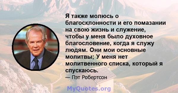 Я также молюсь о благосклонности и его помазании на свою жизнь и служение, чтобы у меня было духовное благословение, когда я служу людям. Они мои основные молитвы; У меня нет молитвенного списка, который я спускаюсь.