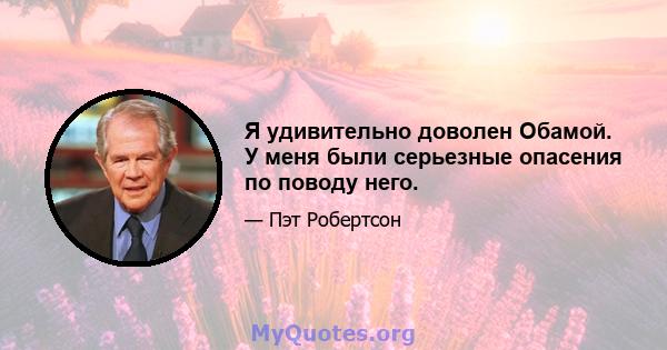 Я удивительно доволен Обамой. У меня были серьезные опасения по поводу него.