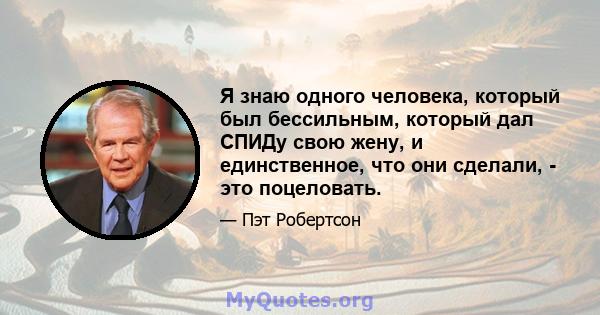 Я знаю одного человека, который был бессильным, который дал СПИДу свою жену, и единственное, что они сделали, - это поцеловать.