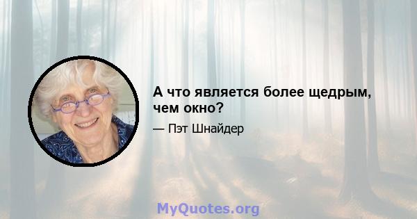 А что является более щедрым, чем окно?