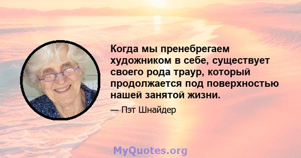 Когда мы пренебрегаем художником в себе, существует своего рода траур, который продолжается под поверхностью нашей занятой жизни.