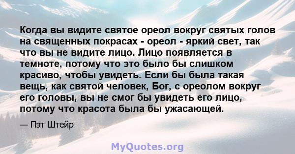 Когда вы видите святое ореол вокруг святых голов на священных покрасах - ореол - яркий свет, так что вы не видите лицо. Лицо появляется в темноте, потому что это было бы слишком красиво, чтобы увидеть. Если бы была