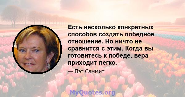 Есть несколько конкретных способов создать победное отношение. Но ничто не сравнится с этим. Когда вы готовитесь к победе, вера приходит легко.