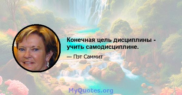 Конечная цель дисциплины - учить самодисциплине.