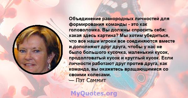 Объединение разнородных личностей для формирования команды - это как головоломка. Вы должны спросить себя: какая здесь картина? Мы хотим убедиться, что все наши игроки все соединяются вместе и дополняют друг друга,