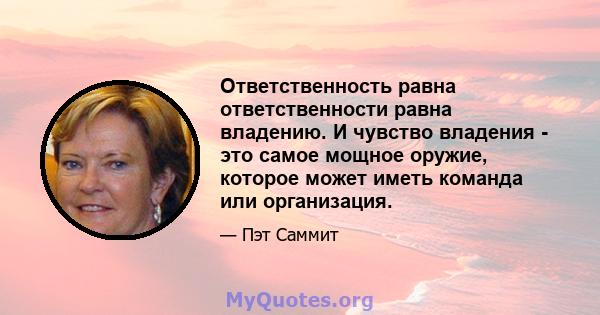 Ответственность равна ответственности равна владению. И чувство владения - это самое мощное оружие, которое может иметь команда или организация.