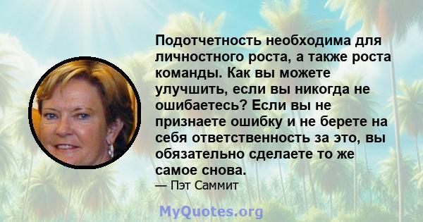 Подотчетность необходима для личностного роста, а также роста команды. Как вы можете улучшить, если вы никогда не ошибаетесь? Если вы не признаете ошибку и не берете на себя ответственность за это, вы обязательно