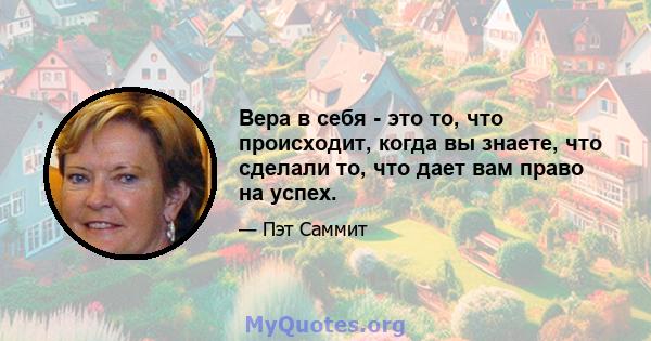 Вера в себя - это то, что происходит, когда вы знаете, что сделали то, что дает вам право на успех.