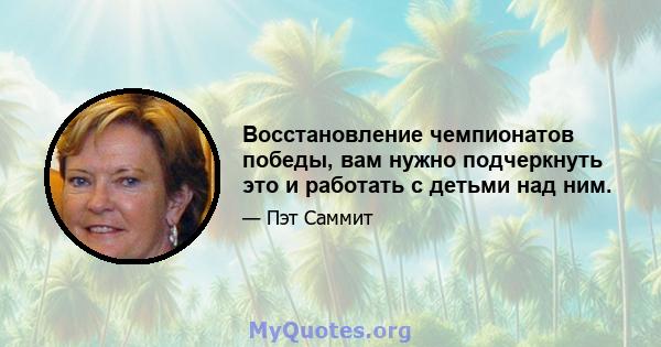 Восстановление чемпионатов победы, вам нужно подчеркнуть это и работать с детьми над ним.