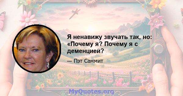 Я ненавижу звучать так, но: «Почему я? Почему я с деменцией?