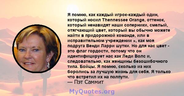 Я помню, как каждый игрок-каждый один, который носил Thennessee Orange, оттенок, который ненавидят наши соперники, смелый, отягчающий цвет, который вы обычно можете найти в придорожной команде, или в исправительном