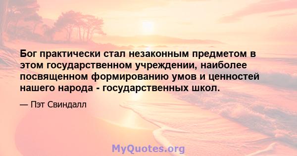 Бог практически стал незаконным предметом в этом государственном учреждении, наиболее посвященном формированию умов и ценностей нашего народа - государственных школ.