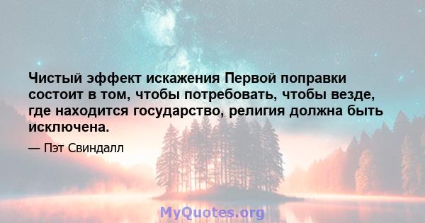 Чистый эффект искажения Первой поправки состоит в том, чтобы потребовать, чтобы везде, где находится государство, религия должна быть исключена.