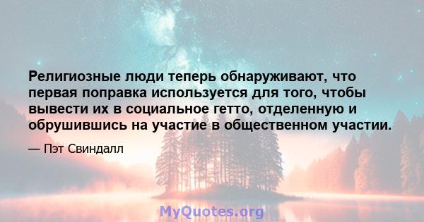 Религиозные люди теперь обнаруживают, что первая поправка используется для того, чтобы вывести их в социальное гетто, отделенную и обрушившись на участие в общественном участии.