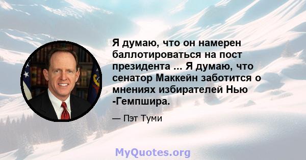 Я думаю, что он намерен баллотироваться на пост президента ... Я думаю, что сенатор Маккейн заботится о мнениях избирателей Нью -Гемпшира.