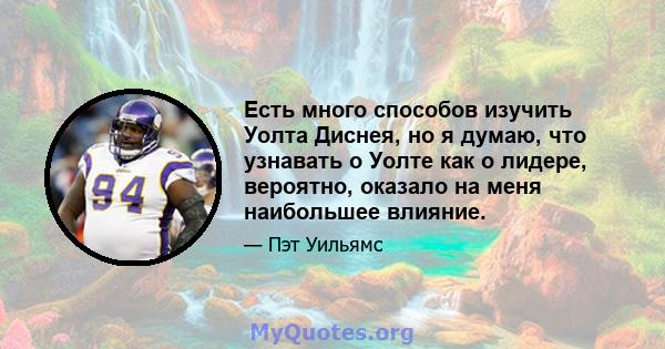 Есть много способов изучить Уолта Диснея, но я думаю, что узнавать о Уолте как о лидере, вероятно, оказало на меня наибольшее влияние.