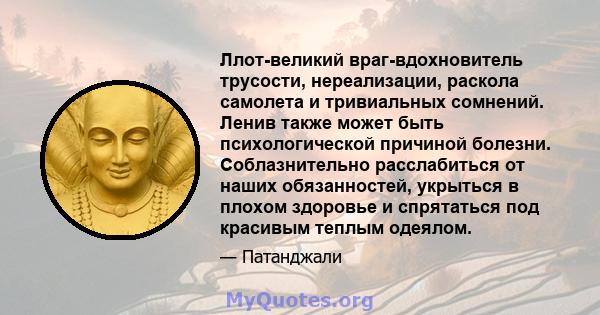 Ллот-великий враг-вдохновитель трусости, нереализации, раскола самолета и тривиальных сомнений. Ленив также может быть психологической причиной болезни. Соблазнительно расслабиться от наших обязанностей, укрыться в