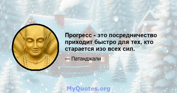 Прогресс - это посредничество приходит быстро для тех, кто старается изо всех сил.