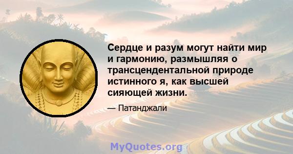 Сердце и разум могут найти мир и гармонию, размышляя о трансцендентальной природе истинного я, как высшей сияющей жизни.