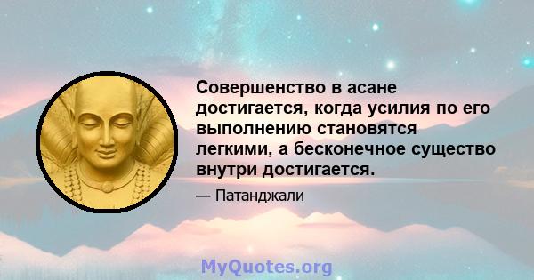 Совершенство в асане достигается, когда усилия по его выполнению становятся легкими, а бесконечное существо внутри достигается.