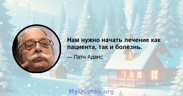 Нам нужно начать лечение как пациента, так и болезнь.