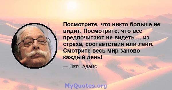 Посмотрите, что никто больше не видит. Посмотрите, что все предпочитают не видеть ... из страха, соответствия или лени. Смотрите весь мир заново каждый день!