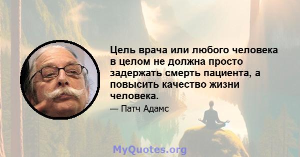 Цель врача или любого человека в целом не должна просто задержать смерть пациента, а повысить качество жизни человека.