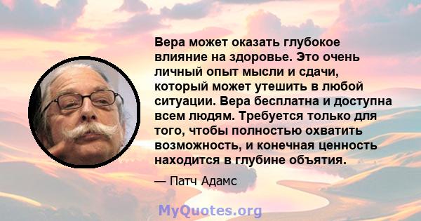 Вера может оказать глубокое влияние на здоровье. Это очень личный опыт мысли и сдачи, который может утешить в любой ситуации. Вера бесплатна и доступна всем людям. Требуется только для того, чтобы полностью охватить