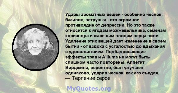 Удары ароматных вещей - особенно чеснок, базилик, петрушка - это огромное противоядие от депрессии. Но это также относится к ягодам можжевельника, семенам кориандра и жареным плодам перца чили. Удаление этих вещей дает