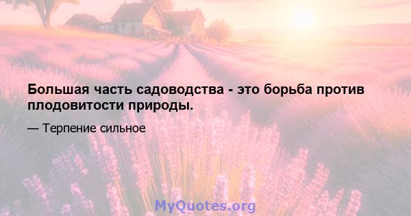 Большая часть садоводства - это борьба против плодовитости природы.