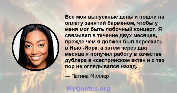 Все мои выпускные деньги пошли на оплату занятий барменом, чтобы у меня мог быть побочный концерт. Я связывал в течение двух месяцев, прежде чем я должен был переехать в Нью -Йорк, а затем через два месяца я получил