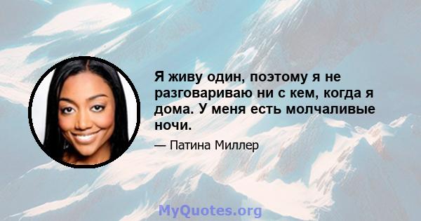 Я живу один, поэтому я не разговариваю ни с кем, когда я дома. У меня есть молчаливые ночи.