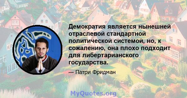 Демократия является нынешней отраслевой стандартной политической системой, но, к сожалению, она плохо подходит для либертарианского государства.