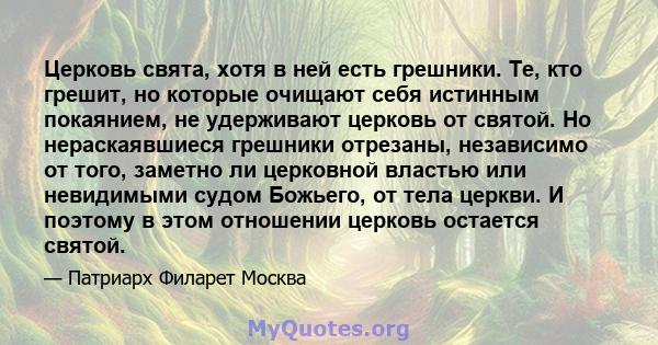 Церковь свята, хотя в ней есть грешники. Те, кто грешит, но которые очищают себя истинным покаянием, не удерживают церковь от святой. Но нераскаявшиеся грешники отрезаны, независимо от того, заметно ли церковной властью 