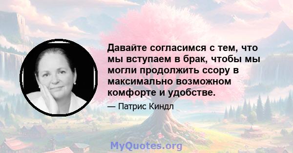 Давайте согласимся с тем, что мы вступаем в брак, чтобы мы могли продолжить ссору в максимально возможном комфорте и удобстве.