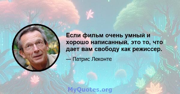 Если фильм очень умный и хорошо написанный, это то, что дает вам свободу как режиссер.