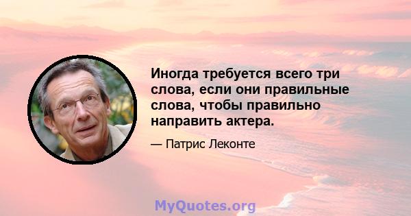 Иногда требуется всего три слова, если они правильные слова, чтобы правильно направить актера.