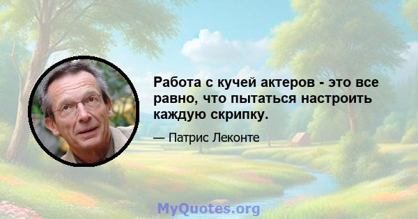 Работа с кучей актеров - это все равно, что пытаться настроить каждую скрипку.