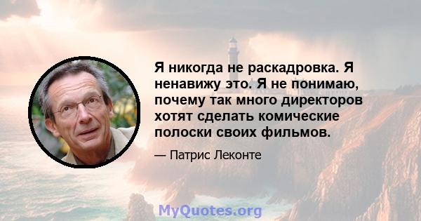 Я никогда не раскадровка. Я ненавижу это. Я не понимаю, почему так много директоров хотят сделать комические полоски своих фильмов.