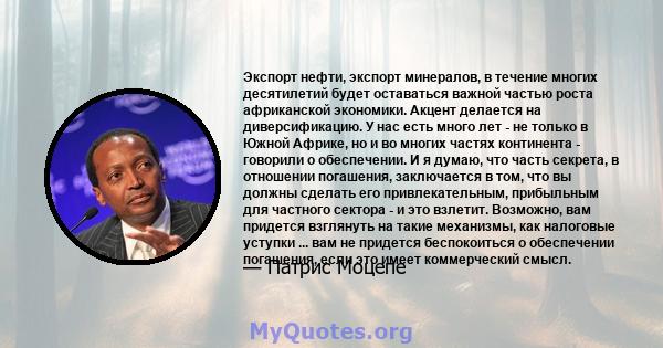 Экспорт нефти, экспорт минералов, в течение многих десятилетий будет оставаться важной частью роста африканской экономики. Акцент делается на диверсификацию. У нас есть много лет - не только в Южной Африке, но и во