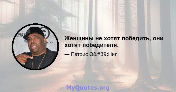 Женщины не хотят победить, они хотят победителя.