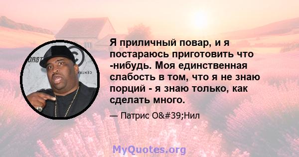 Я приличный повар, и я постараюсь приготовить что -нибудь. Моя единственная слабость в том, что я не знаю порций - я знаю только, как сделать много.