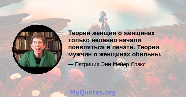 Теории женщин о женщинах только недавно начали появляться в печати. Теории мужчин о женщинах обильны.