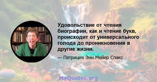 Удовольствие от чтения биографии, как и чтение букв, происходит от универсального голода до проникновения в другие жизни.