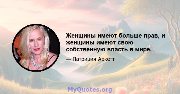 Женщины имеют больше прав, и женщины имеют свою собственную власть в мире.